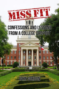 Title: Miss Fit: Confessions and Lessons from a College Dropout, Author: John Gordon