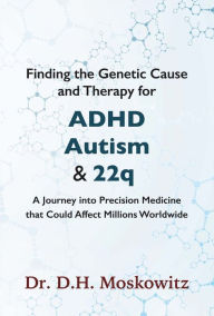 Title: Finding the Genetic Cause and Therapy for Adhd, Autism and 22q: A Journey Into Precision Medicine That Could Affect Millions Worldwide, Author: D H Moskowitz