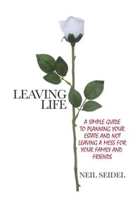 Title: Leaving Life: A Simple Guide to Planning Your Estate and Not Leaving a Mess, Author: Neil Seidel