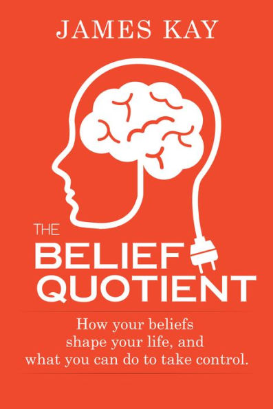 The Belief Quotient: How Your Beliefs Shape Your Life, And What You Can Do to Take Control