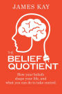 The Belief Quotient: How Your Beliefs Shape Your Life, And What You Can Do to Take Control