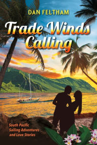 Title: Trade Winds Calling: A South Pacific Sailing Adventure and Love Stories., Author: Dan Feltham