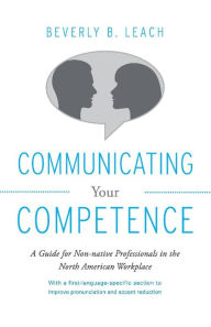 Title: Communicating Your Competence: A Guide for Non-Native Professionals in the North American Workplace, Author: Beverly Leach