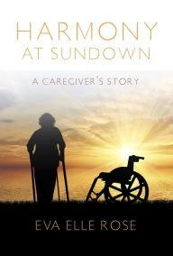 Title: Harmony at Sundown: A Caregiver's Story, Author: Eva Elle Rose