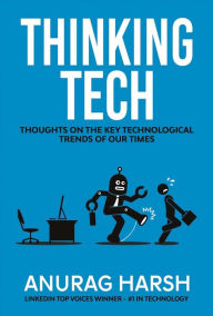 Title: Thinking Tech: Thoughts on the Key Technological Trends of Our Times, Author: Anurag Harsh