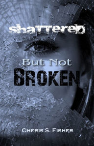 Title: Shattered but Not Broken, Author: Cheris S. Fisher