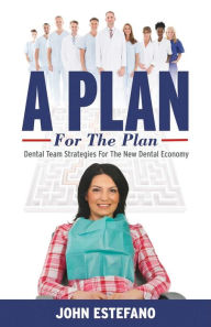 Title: A Plan for the Plan: Dental Team Strategies for the New Dental Economy., Author: John Estefano