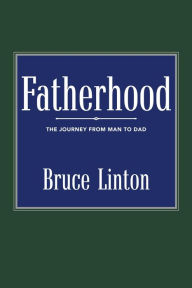 Title: Fatherhood: The Journey from Man to Dad, Author: Bruce Linton