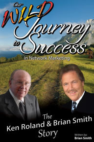 Title: Our Wild Journey to Success: The Ken Roland & Brian Smith Story, Author: Brian Smith