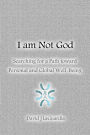 I Am Not God: Searching for a Path Toward Personal and Global Well-Being