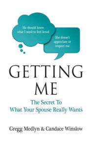 Title: Getting Me: The Secret to What Your Spouse Really Wants, Author: Gregg Medlyn