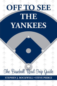Title: Off to See the Yankees: The Baseball Road Trip Guide, Author: Stephen J. Rockwell