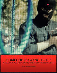 Title: Someone Is Going to Die: A Solution and Strategy for Peace in the Middle East, Author: K. Michael Lawson