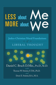 Title: Less About Me; More About We: Judeo-Christian Moral Foundations of Liberal Thought, Author: Daniel C. Bruch with Thomas W. Strieter and Doris E. Strieter