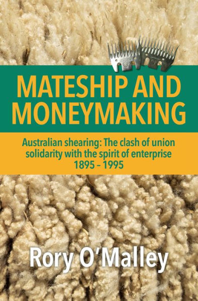 Mateship and Moneymaking: Australian Shearing: The Clash of Union Solidarity with the Spirit of Enterprise