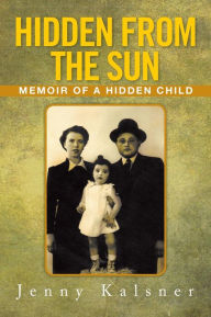 Title: Hidden from the Sun: Memoir of a Hidden Child, Author: Jenny Kalsner