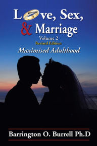 Title: Love, Sex, & Marriage Volume 2: Maximised Adulthood, Author: Barrington O. Burrell