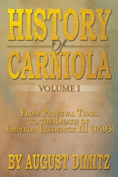 History of Carniola Volume I: From Ancient Times to the Year 1813 with Special Consideration Cultural Development