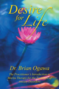 Title: Desire For Life: The Practitioner's Introduction to Morita Therapy, Author: Dr. Brian Ogawa