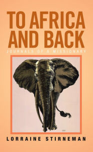 Title: To Africa and Back: Journals of a Missionary, Author: Lorraine Stirneman