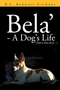 Title: Bela' - A Dog's Life, Author: B L Kendall - Gilmore