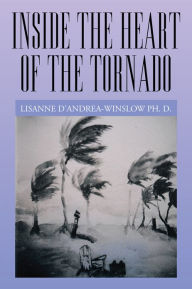 Title: Inside the Heart of the Tornado, Author: Lisanne D'Andrea-Winslow Ph. D.