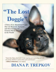 Title: The Lost Doggie: A Story of an Abandoned Puppy that was Rescued, Nurtured and then became the Greatest Movie Director in the World!, Author: Diana P. Trepkov