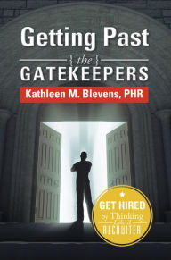 Title: Getting Past the Gatekeepers: Get Hired by Learning to Think Like a Recruiter, Author: Kathleen M. Blevens