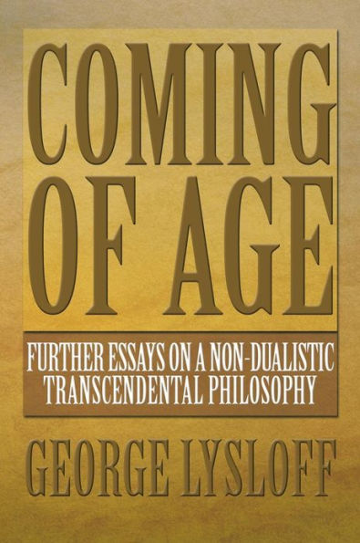 COMING OF AGE: Further Essays on a Non-Dualistic Transcendental Philosophy