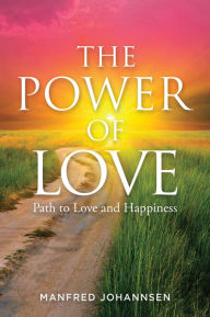 Title: THE POWER OF LOVE: Path to Love and Happiness, Author: Manfred Johannsen