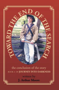 Title: Toward the End of the Search: Journey Into Darkness - Book 4, Author: J. Arthur Moore