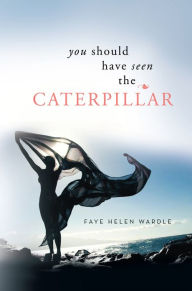 Title: You Should Have Seen the Caterpillar, Author: Faye Helen Wardle