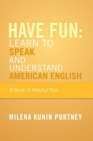 Title: Have Fun: Learn To Speak and Understand American English: or What You Don't Know Might Hurt You, Author: Milena Kunin Portney