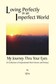 Title: Loving Perfectly in an Imperfect World - My Journey thru your Eyes, Author: QZac