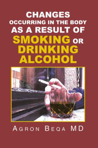 Title: Changes Occurring In The Body As A Result Of Smoking Or Drinking Alcohol, Author: Agron Beqa MD