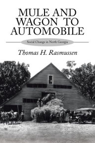 Title: Mule and Wagon To Automobile: Social Change in North Georgia, Author: Thomas H. Rasmussen