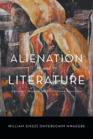 Title: Alienation and Literature: Discursive Maps in the West African Experience, Author: William Dikedi Onyebuchim Nwaegbe