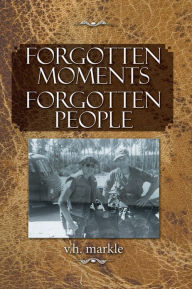 Title: Forgotten Moments Forgotten People, Author: v.h. markle