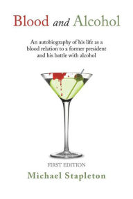 Blood and Alcohol: An autobiography of his life as a blood relation to a former president and his battle with alcohol