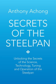 Title: Secrets of the Steelpan: Unlocking the Secrets of the Science, Technology, Tuning of the Steelpan, Author: Dr. Anthony Achong