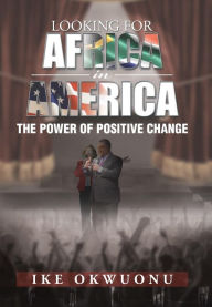Title: Looking for Africa in America: The Power of Positive Change, Author: Ike Okwuonu