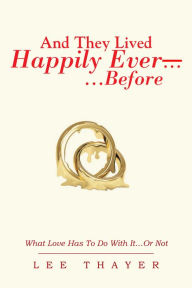 Title: And They Lived Happily Ever... ...Before: What Love Has to Do with It...Or Not, Author: Lee Thayer