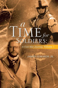 Title: A Time for Soldiers: A Civil War Journey Volume 1, Author: James Edwards Jr