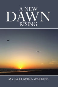 Title: A New Dawn Rising, Author: Myra Edwina Watkins