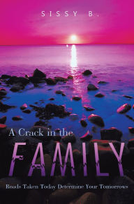 Title: A Crack In The Family: Roads Taken Today Determine Your Tomorrows, Author: Sissy B.