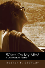 Title: What's On My Mind: A Collection of Poems, Author: Hester L. Stewart