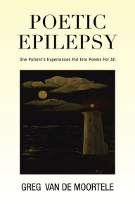 Title: Poetic Epilepsy: One Patient's Experiences Put Into Poems For All, Author: Greg Van De Moortele