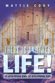 Title: There Is Another Life!: Life after physical death - Life after spiritual death, Author: Mattie Cody