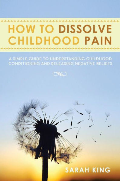 How to Dissolve Childhood Pain: A Simple Guide Understanding Conditioning and Releasing Negative Beliefs