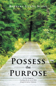 Title: Possess the Purpose: A 31-Day Devotional Learning who you are in Christ through the book of Ephesians, Author: Barbara Lyons Slade